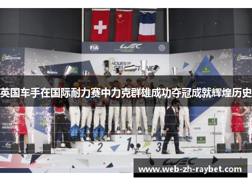 英国车手在国际耐力赛中力克群雄成功夺冠成就辉煌历史 英国车手在国际耐力赛中力克群雄成功夺冠成就辉煌历史