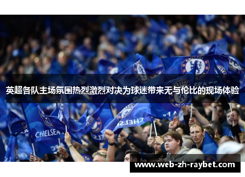 英超各队主场氛围热烈激烈对决为球迷带来无与伦比的现场体验 英超各队主场氛围热烈激烈对决为球迷带来无与伦比的现场体验