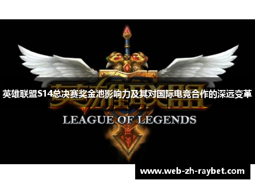 英雄联盟S14总决赛奖金池影响力及其对国际电竞合作的深远变革