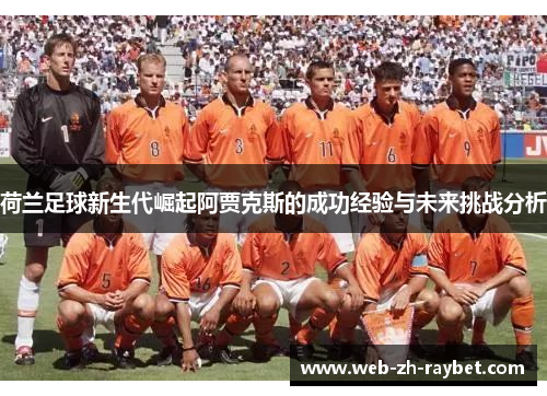 荷兰足球新生代崛起阿贾克斯的成功经验与未来挑战分析