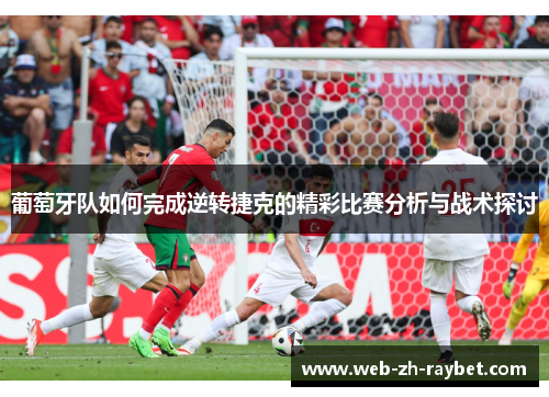 葡萄牙队如何完成逆转捷克的精彩比赛分析与战术探讨 葡萄牙队如何完成逆转捷克的精彩比赛分析与战术探讨