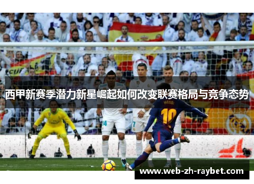 西甲新赛季潜力新星崛起如何改变联赛格局与竞争态势 西甲新赛季潜力新星崛起如何改变联赛格局与竞争态势