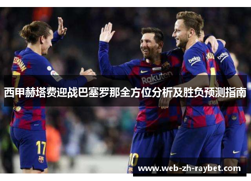 西甲赫塔费迎战巴塞罗那全方位分析及胜负预测指南 西甲赫塔费迎战巴塞罗那全方位分析及胜负预测指南