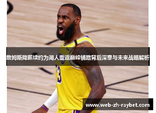 詹姆斯降薪续约为湖人重返巅峰铺路背后深意与未来战略解析 詹姆斯降薪续约为湖人重返巅峰铺路背后深意与未来战略解析