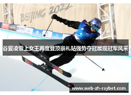 谷爱凌雪上女王再度登顶崇礼站强势夺冠展现冠军风采 谷爱凌雪上女王再度登顶崇礼站强势夺冠展现冠军风采