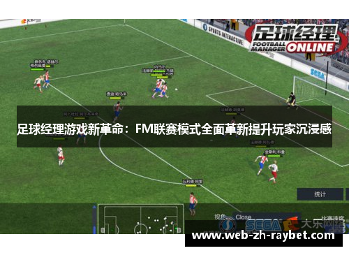 足球经理游戏新革命:FM联赛模式全面革新提升玩家沉浸感 足球经理游戏新革命:FM联赛模式全面革新提升玩家沉浸感