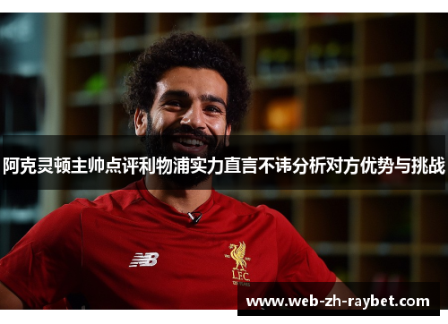阿克灵顿主帅点评利物浦实力直言不讳分析对方优势与挑战 阿克灵顿主帅点评利物浦实力直言不讳分析对方优势与挑战