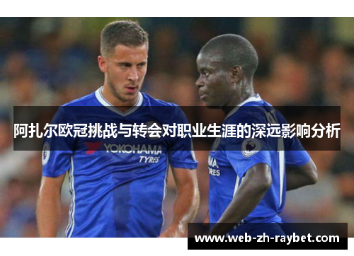 阿扎尔欧冠挑战与转会对职业生涯的深远影响分析 阿扎尔欧冠挑战与转会对职业生涯的深远影响分析