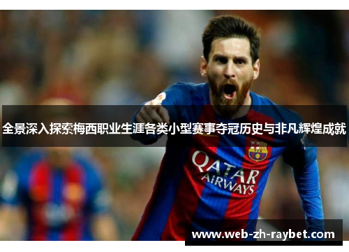 全景深入探索梅西职业生涯各类小型赛事夺冠历史与非凡辉煌成就 全景深入探索梅西职业生涯各类小型赛事夺冠历史与非凡辉煌成就