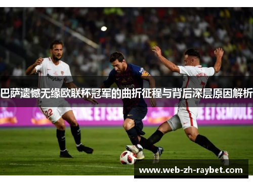 巴萨遗憾无缘欧联杯冠军的曲折征程与背后深层原因解析 巴萨遗憾无缘欧联杯冠军的曲折征程与背后深层原因解析