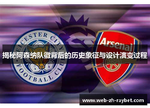 揭秘阿森纳队徽背后的历史象征与设计演变过程 揭秘阿森纳队徽背后的历史象征与设计演变过程