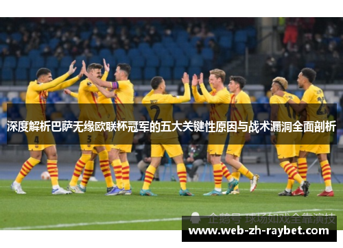 深度解析巴萨无缘欧联杯冠军的五大关键性原因与战术漏洞全面剖析 深度解析巴萨无缘欧联杯冠军的五大关键性原因与战术漏洞全面剖析