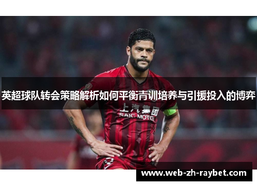 英超球队转会策略解析如何平衡青训培养与引援投入的博弈