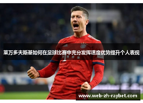 莱万多夫斯基如何在足球比赛中充分发挥速度优势提升个人表现