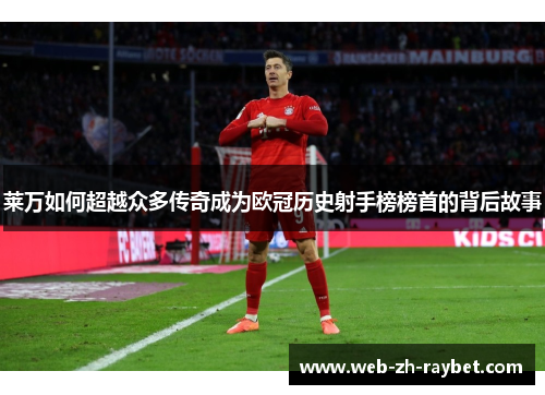莱万如何超越众多传奇成为欧冠历史射手榜榜首的背后故事 莱万如何超越众多传奇成为欧冠历史射手榜榜首的背后故事