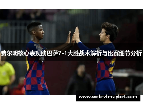 费尔明核心表现助巴萨7-1大胜战术解析与比赛细节分析
