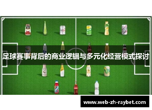 足球赛事背后的商业逻辑与多元化经营模式探讨 足球赛事背后的商业逻辑与多元化经营模式探讨