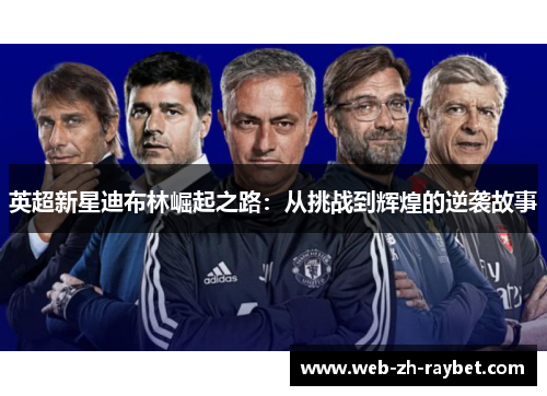 英超新星迪布林崛起之路:从挑战到辉煌的逆袭故事 英超新星迪布林崛起之路:从挑战到辉煌的逆袭故事