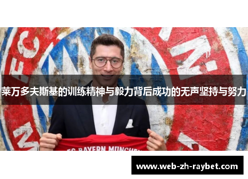 莱万多夫斯基的训练精神与毅力背后成功的无声坚持与努力 莱万多夫斯基的训练精神与毅力背后成功的无声坚持与努力
