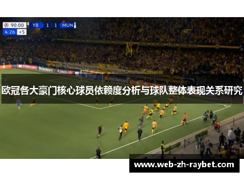 欧冠各大豪门核心球员依赖度分析与球队整体表现关系研究 欧冠各大豪门核心球员依赖度分析与球队整体表现关系研究