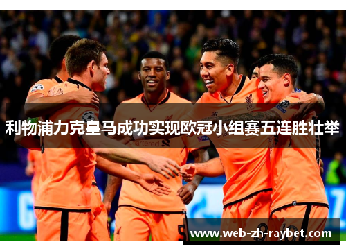 利物浦力克皇马成功实现欧冠小组赛五连胜壮举