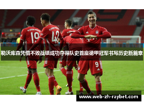 勒沃库森凭借不败战绩成功夺得队史首座德甲冠军书写历史新篇章