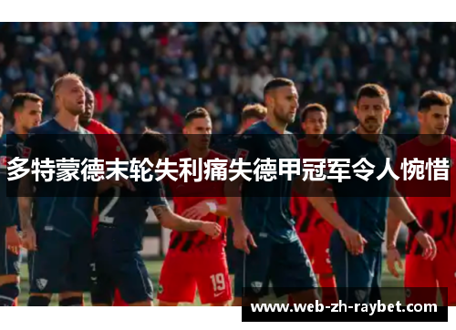 多特蒙德末轮失利痛失德甲冠军令人惋惜 多特蒙德末轮失利痛失德甲冠军令人惋惜