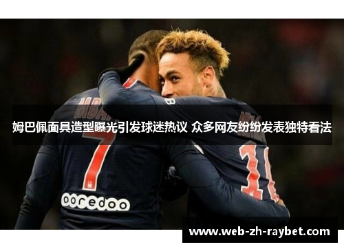 姆巴佩面具造型曝光引发球迷热议 众多网友纷纷发表独特看法 姆巴佩面具造型曝光引发球迷热议 众多网友纷纷发表独特看法