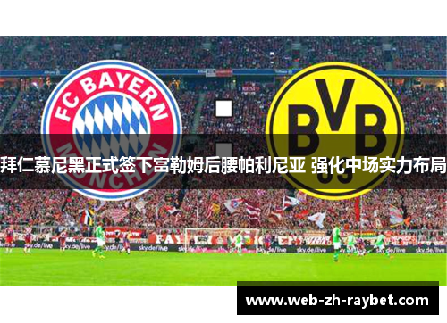 拜仁慕尼黑正式签下富勒姆后腰帕利尼亚 强化中场实力布局