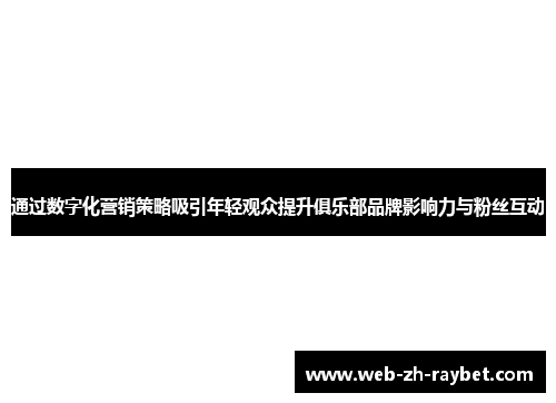 通过数字化营销策略吸引年轻观众提升俱乐部品牌影响力与粉丝互动 通过数字化营销策略吸引年轻观众提升俱乐部品牌影响力与粉丝互动