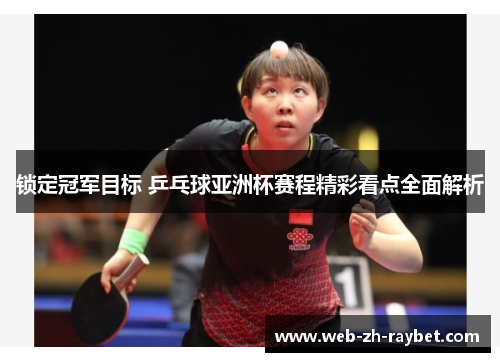 锁定冠军目标 乒乓球亚洲杯赛程精彩看点全面解析 锁定冠军目标 乒乓球亚洲杯赛程精彩看点全面解析