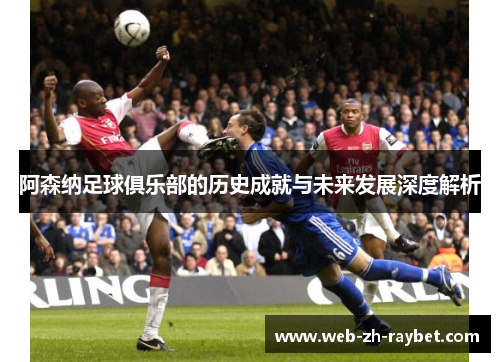 阿森纳足球俱乐部的历史成就与未来发展深度解析 阿森纳足球俱乐部的历史成就与未来发展深度解析