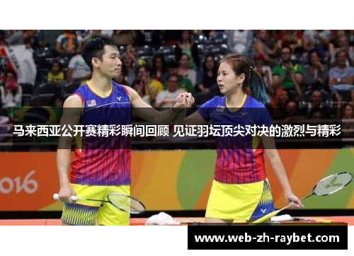 马来西亚公开赛精彩瞬间回顾 见证羽坛顶尖对决的激烈与精彩 马来西亚公开赛精彩瞬间回顾 见证羽坛顶尖对决的激烈与精彩