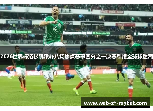 2026世界杯洛杉矶承办八场焦点赛事四分之一决赛引爆全球球迷潮 2026世界杯洛杉矶承办八场焦点赛事四分之一决赛引爆全球球迷潮